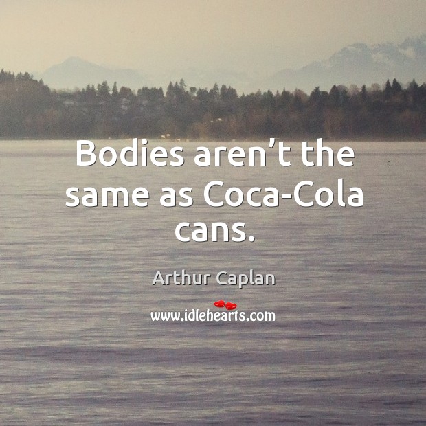 Bodies aren’t the same as coca-cola cans. Arthur Caplan Picture Quote