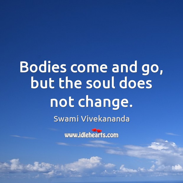 Bodies come and go, but the soul does not change. Image