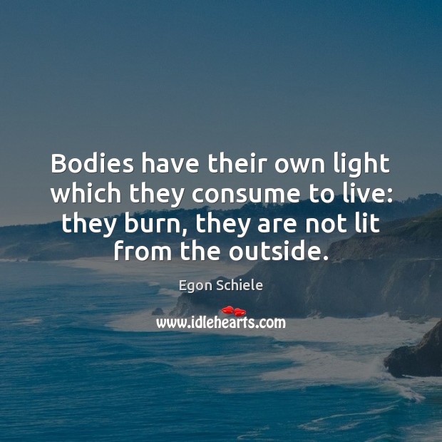 Bodies have their own light which they consume to live: they burn, Egon Schiele Picture Quote