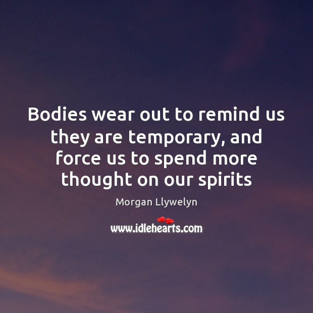 Bodies wear out to remind us they are temporary, and force us Image