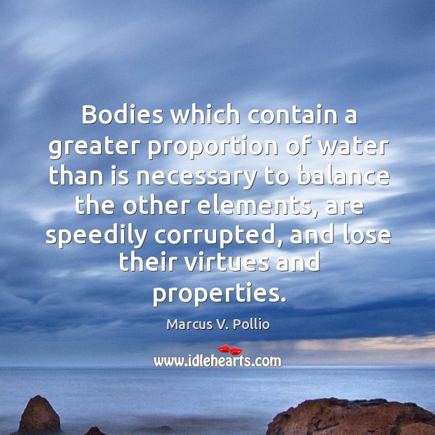 Bodies which contain a greater proportion of water than is necessary to balance the other elements Marcus V. Pollio Picture Quote