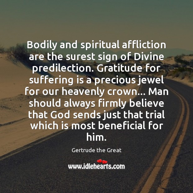 Bodily and spiritual affliction are the surest sign of Divine predilection. Gratitude Gertrude the Great Picture Quote