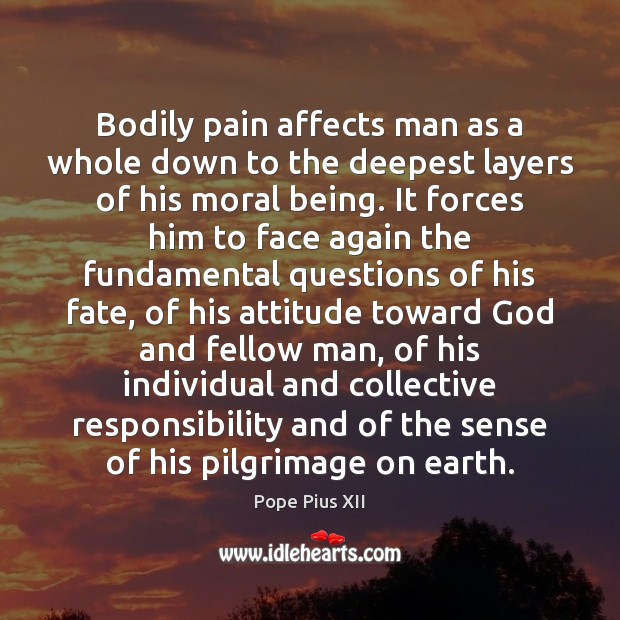 Bodily pain affects man as a whole down to the deepest layers Pope Pius XII Picture Quote