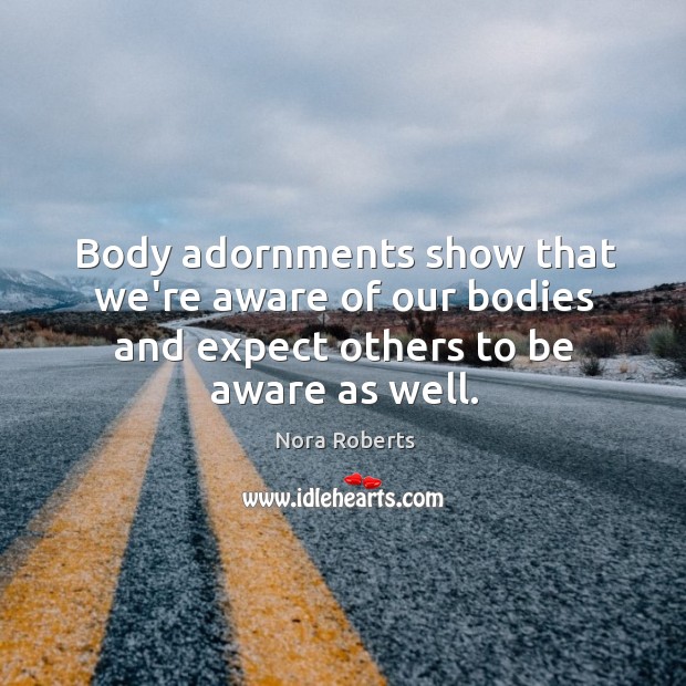 Body adornments show that we’re aware of our bodies and expect others to be aware as well. 