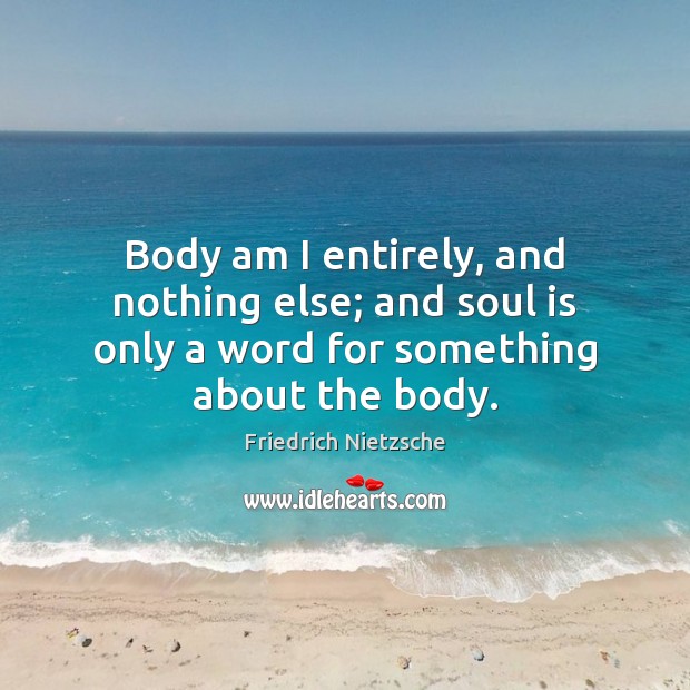 Body am I entirely, and nothing else; and soul is only a Image