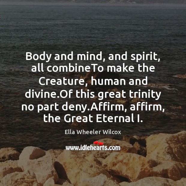 Body and mind, and spirit, all combineTo make the Creature, human and Image