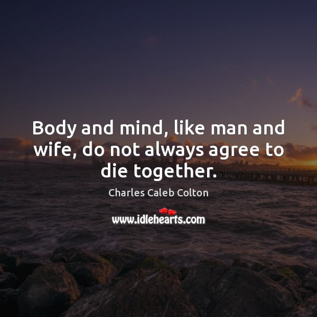 Body and mind, like man and wife, do not always agree to die together. Charles Caleb Colton Picture Quote