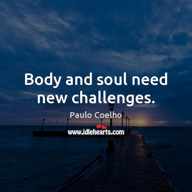 Body and soul need new challenges. Paulo Coelho Picture Quote
