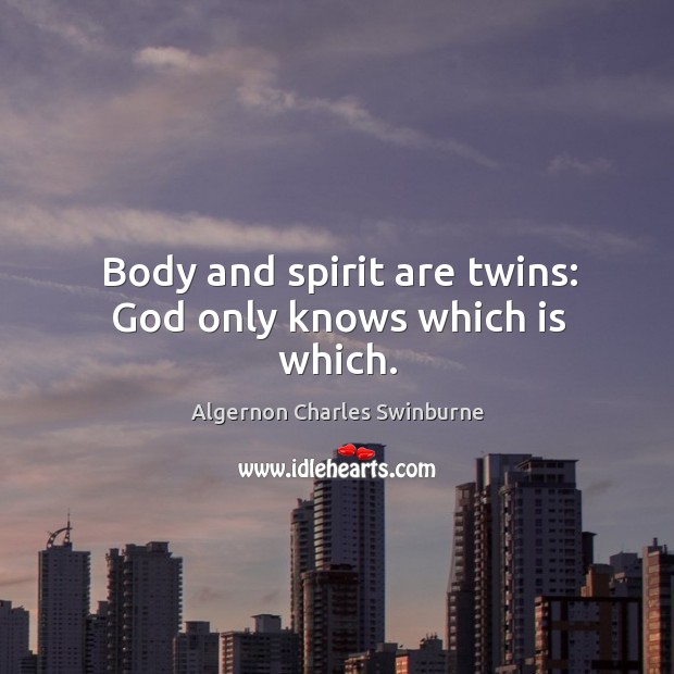 Body and spirit are twins: God only knows which is which. Algernon Charles Swinburne Picture Quote