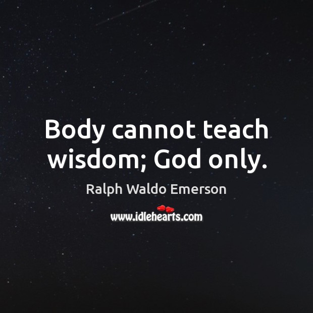 Body cannot teach wisdom; God only. Image