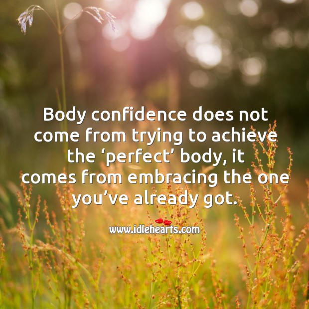Body confidence does not come from trying to achieve the ‘perfect’ body, it comes from embracing the one you’ve already got. Image