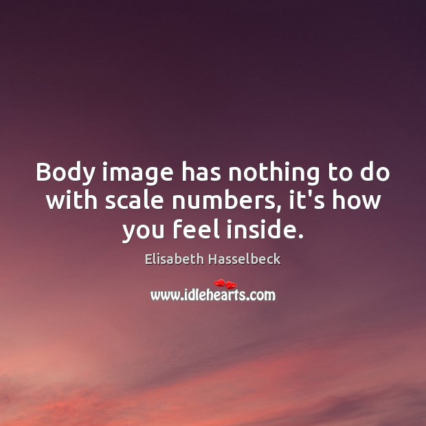 Body image has nothing to do with scale numbers, it’s how you feel inside. Elisabeth Hasselbeck Picture Quote