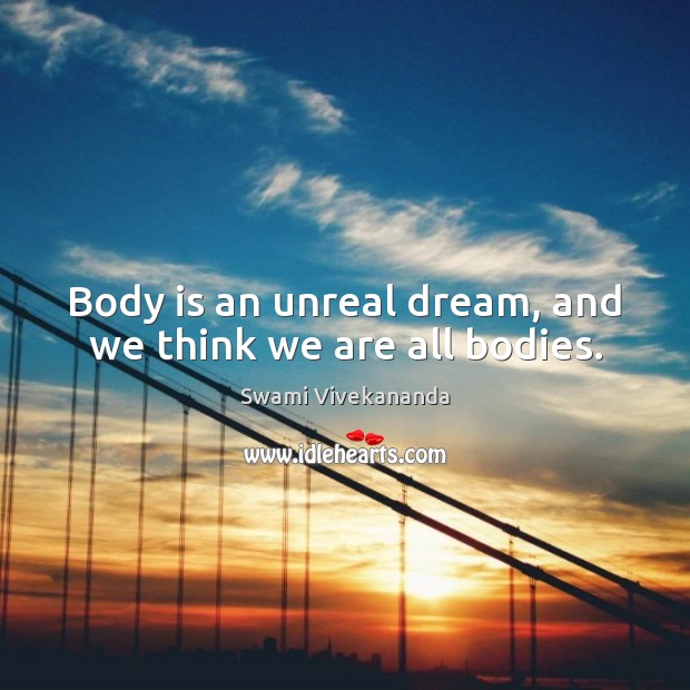 Body is an unreal dream, and we think we are all bodies. Swami Vivekananda Picture Quote