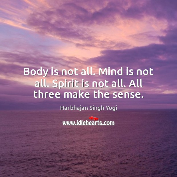 Body is not all. Mind is not all. Spirit is not all. All three make the sense. Image