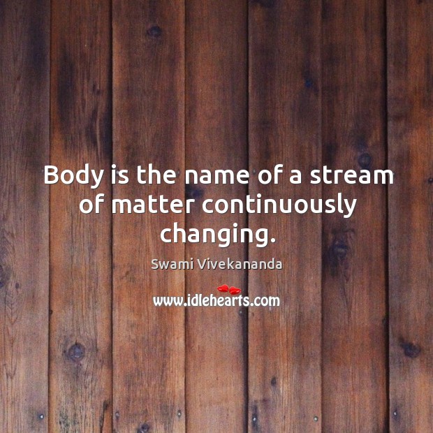 Body is the name of a stream of matter continuously changing. Swami Vivekananda Picture Quote