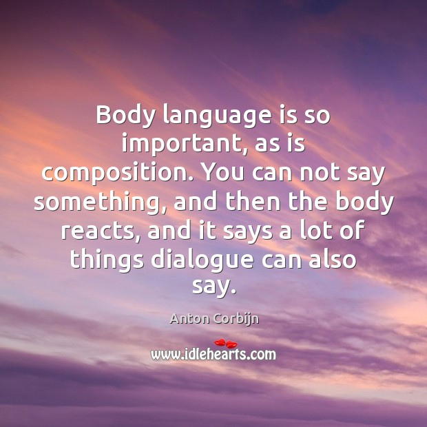 Body language is so important, as is composition. You can not say Anton Corbijn Picture Quote