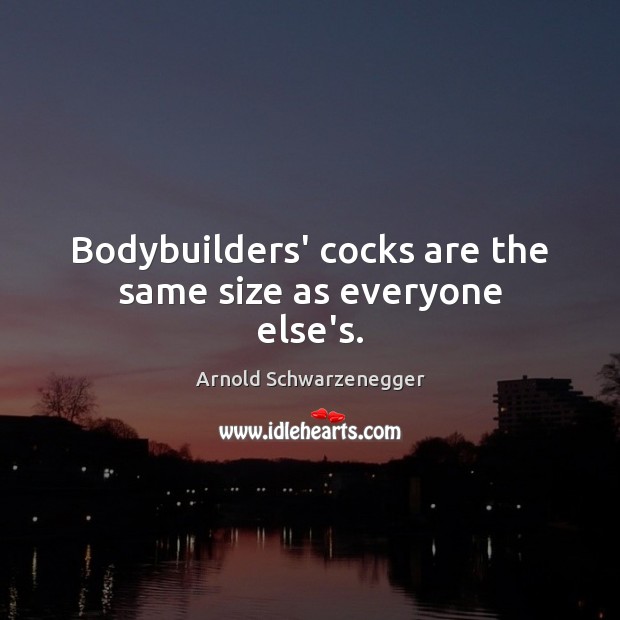Bodybuilders’ cocks are the same size as everyone else’s. Arnold Schwarzenegger Picture Quote