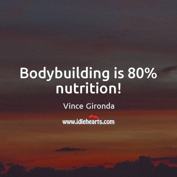 Bodybuilding is 80% nutrition! 