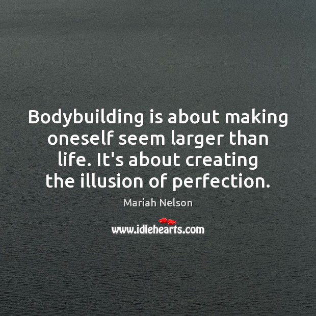 Bodybuilding is about making oneself seem larger than life. It’s about creating Mariah Nelson Picture Quote