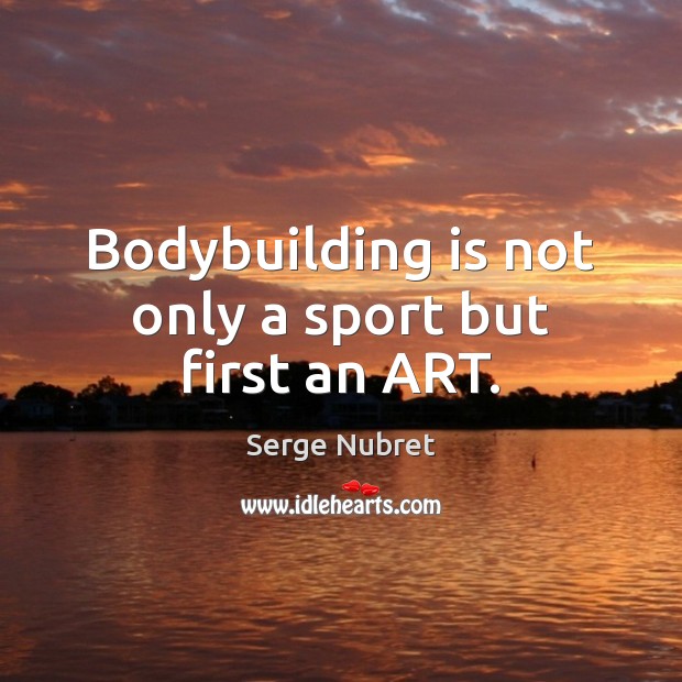 Bodybuilding is not only a sport but first an ART. Serge Nubret Picture Quote