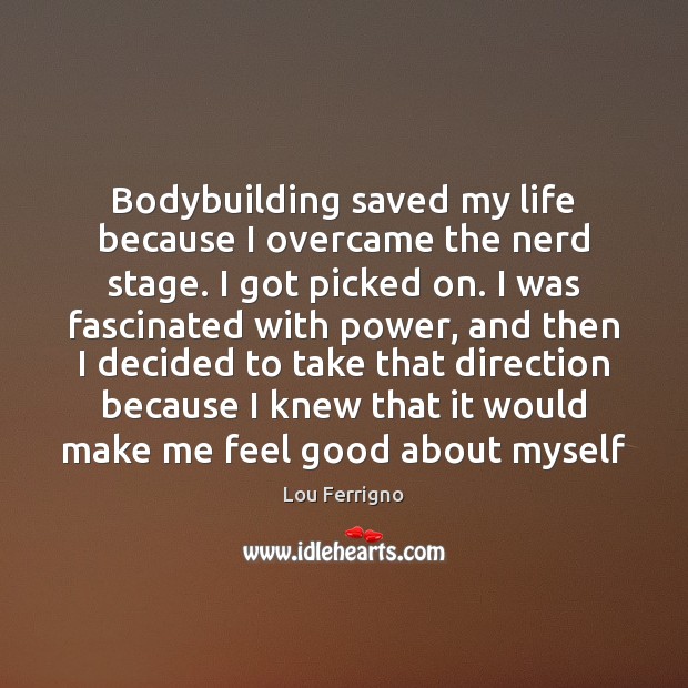 Bodybuilding saved my life because I overcame the nerd stage. I got Lou Ferrigno Picture Quote