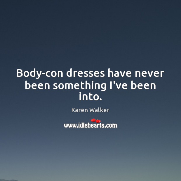 Body-con dresses have never been something I’ve been into. Karen Walker Picture Quote