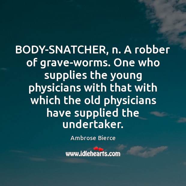 BODY-SNATCHER, n. A robber of grave-worms. One who supplies the young physicians Ambrose Bierce Picture Quote