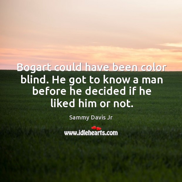 Bogart could have been color blind. He got to know a man before he decided if he liked him or not. Image