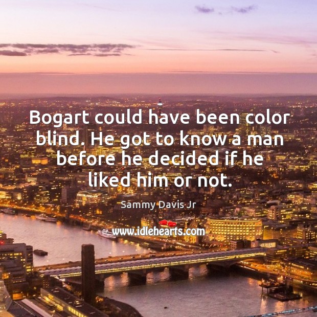 Bogart could have been color blind. He got to know a man before he decided if he liked him or not. Image