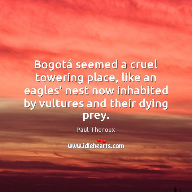 Bogotá seemed a cruel towering place, like an eagles’ nest now inhabited Paul Theroux Picture Quote