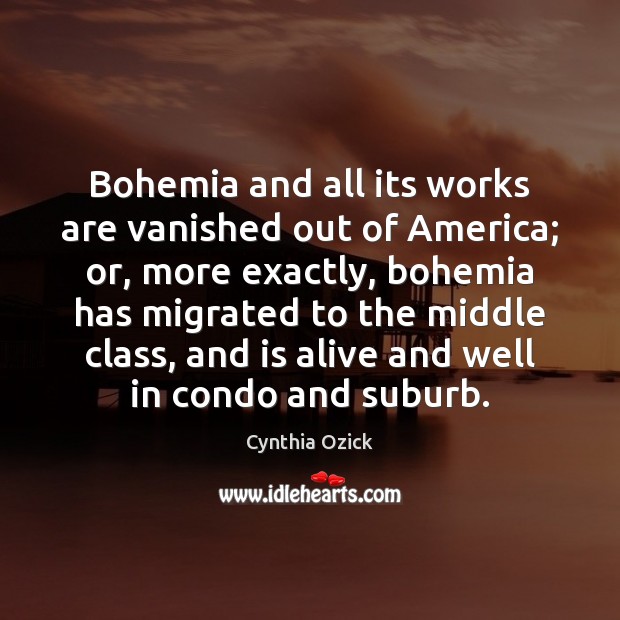 Bohemia and all its works are vanished out of America; or, more Cynthia Ozick Picture Quote