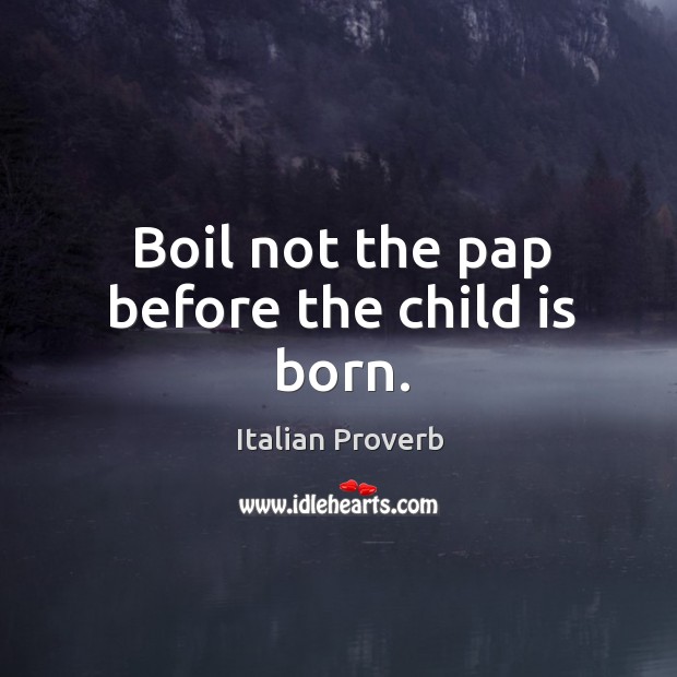 Boil not the pap before the child is born. Italian Proverbs Image