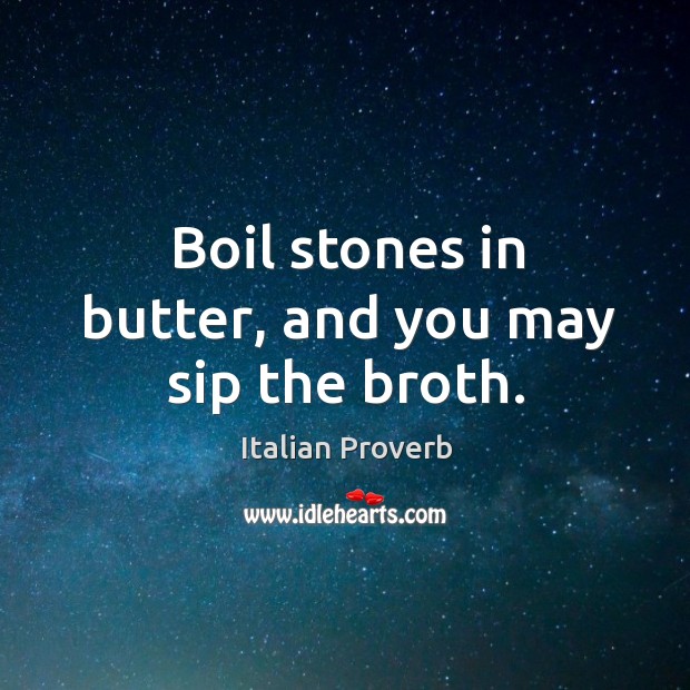 Boil stones in butter, and you may sip the broth. Italian Proverbs Image