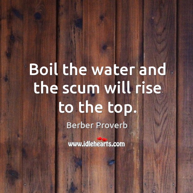 Boil the water and the scum will rise to the top. Berber Proverbs Image