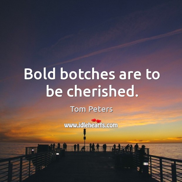 Bold botches are to be cherished. Tom Peters Picture Quote