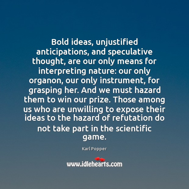 Bold ideas, unjustified anticipations, and speculative thought, are our only means for Karl Popper Picture Quote