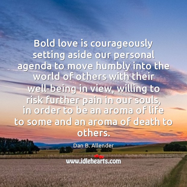 Bold love is courageously setting aside our personal agenda to move humbly 