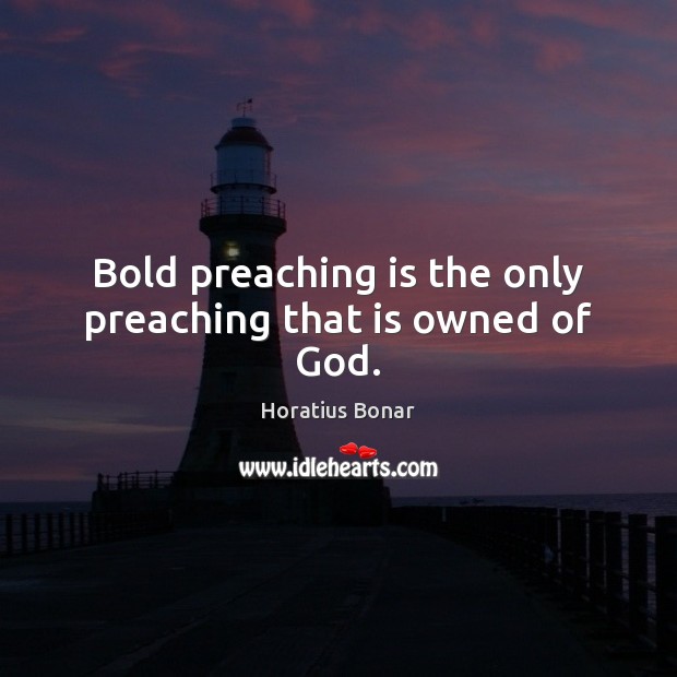 Bold preaching is the only preaching that is owned of God. Horatius Bonar Picture Quote