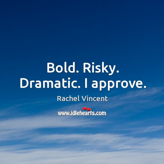Bold. Risky. Dramatic. I approve. Rachel Vincent Picture Quote