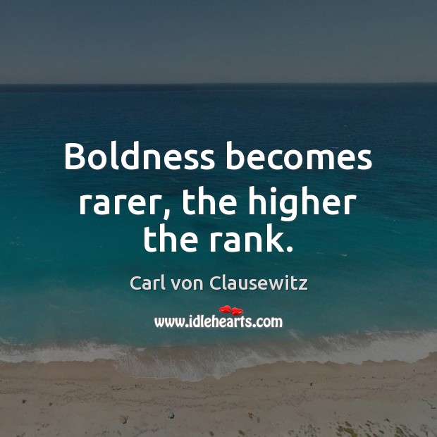 Boldness becomes rarer, the higher the rank. Carl von Clausewitz Picture Quote