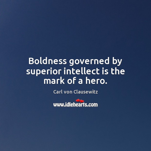 Boldness governed by superior intellect is the mark of a hero. Carl von Clausewitz Picture Quote