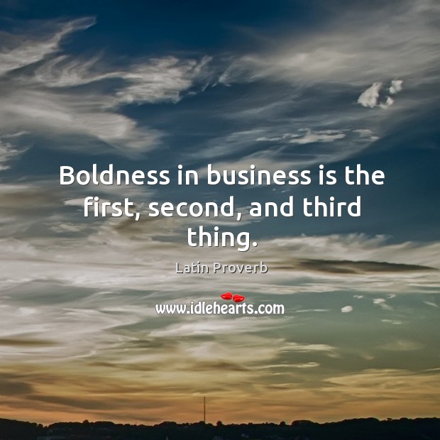 Boldness in business is the first, second, and third thing. Image