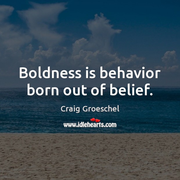 Boldness is behavior born out of belief. Boldness Quotes Image