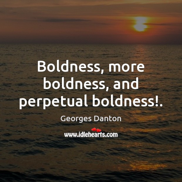 Boldness, more boldness, and perpetual boldness!. Georges Danton Picture Quote