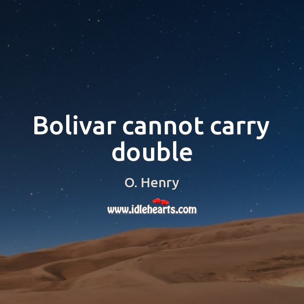 Bolivar cannot carry double O. Henry Picture Quote