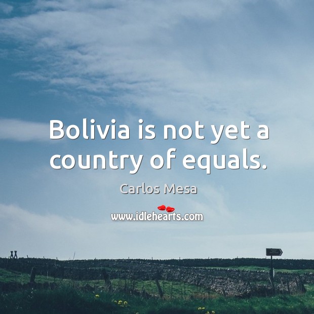 Bolivia is not yet a country of equals. 
