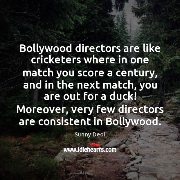 Bollywood directors are like cricketers where in one match you score a Sunny Deol Picture Quote