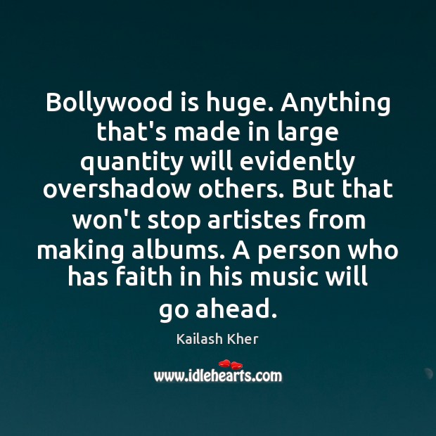 Bollywood is huge. Anything that’s made in large quantity will evidently overshadow Kailash Kher Picture Quote
