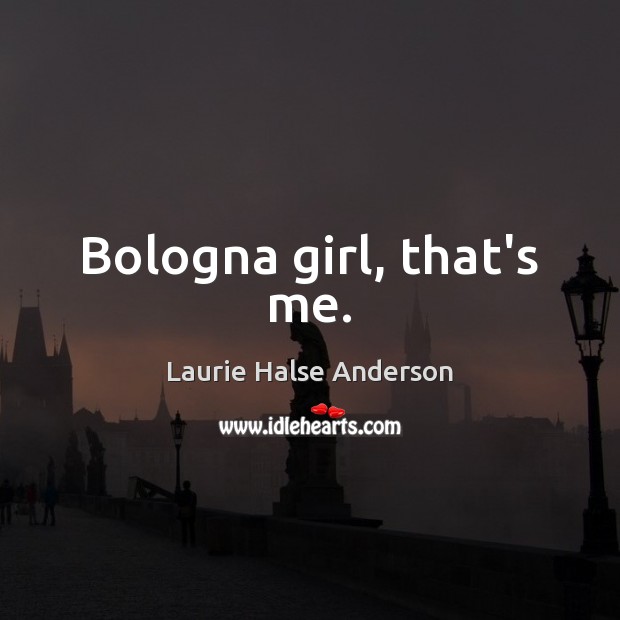 Bologna girl, that’s me. Laurie Halse Anderson Picture Quote