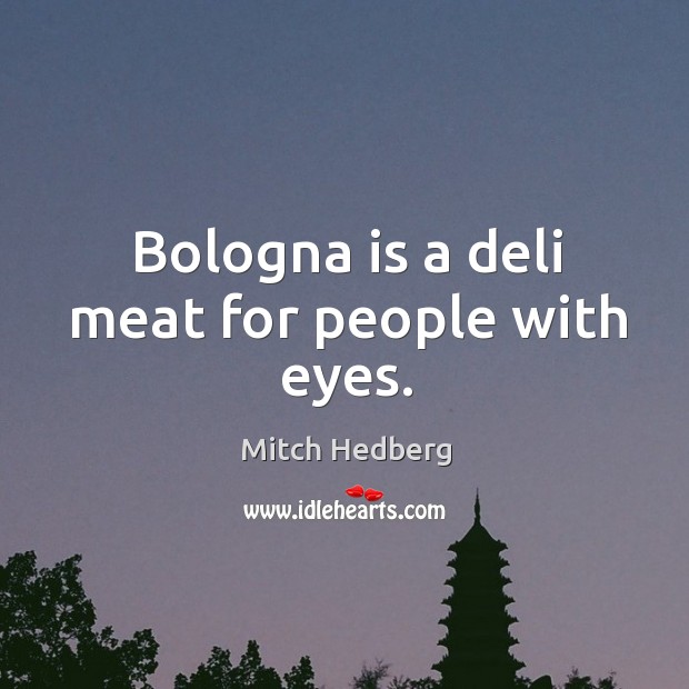 Bologna is a deli meat for people with eyes. Image